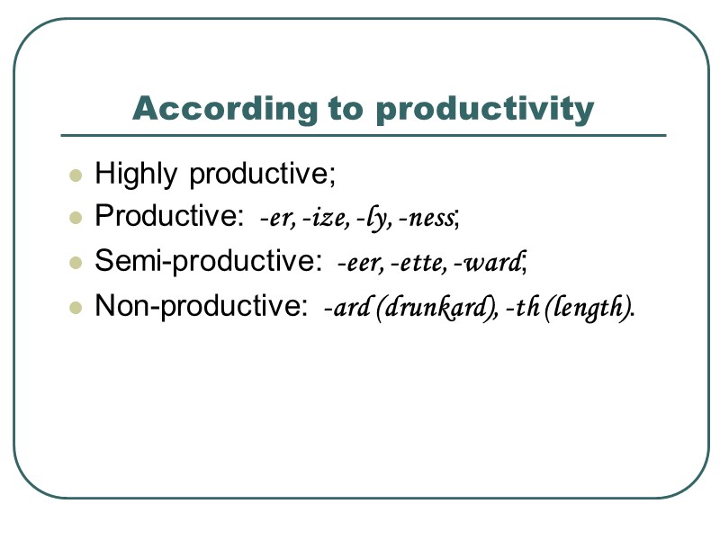 According to productivity  Highly productive; Productive: -er, -ize, -ly, -ness; Semi-productive: -eer, -ette,